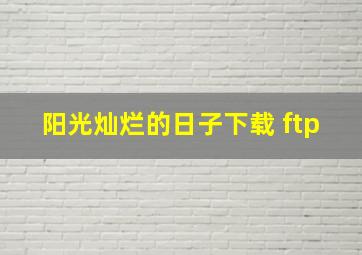 阳光灿烂的日子下载 ftp